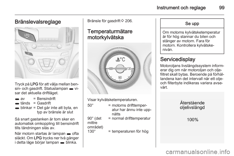 OPEL INSIGNIA 2015.5 Instruktionsbok Instrument och reglage99Bränslevalsreglage
Tryck på LPG för att välja mellan ben‐
sin- och gasdrift. Statuslampan 1 vi‐
sar det aktuella driftläget.
1 av=Bensindrift1 tänds=Gasdrift1 blink OPEL INSIGNIA 2015.5 Instruktionsbok Instrument och reglage99Bränslevalsreglage
Tryck på LPG för att välja mellan ben‐
sin- och gasdrift. Statuslampan 1 vi‐
sar det aktuella driftläget.
1 av=Bensindrift1 tänds=Gasdrift1 blink