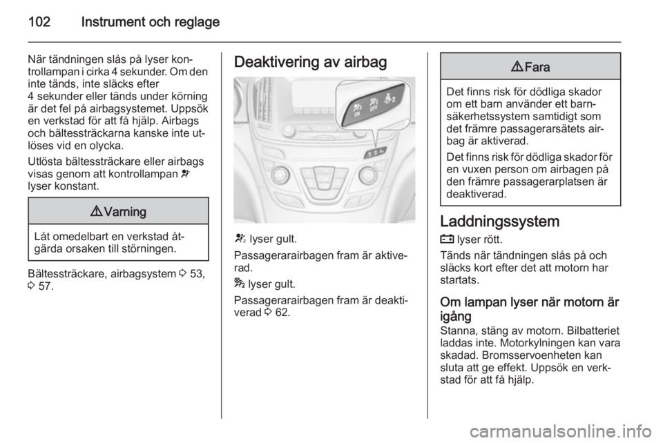OPEL INSIGNIA 2015.5 Instruktionsbok 102Instrument och reglage
När tändningen slås på lyser kon‐
trollampan i cirka 4 sekunder. Om den inte tänds, inte släcks efter
4 sekunder eller tänds under körning
är det fel på airbagsys OPEL INSIGNIA 2015.5 Instruktionsbok 102Instrument och reglage
När tändningen slås på lyser kon‐
trollampan i cirka 4 sekunder. Om den inte tänds, inte släcks efter
4 sekunder eller tänds under körning
är det fel på airbagsys