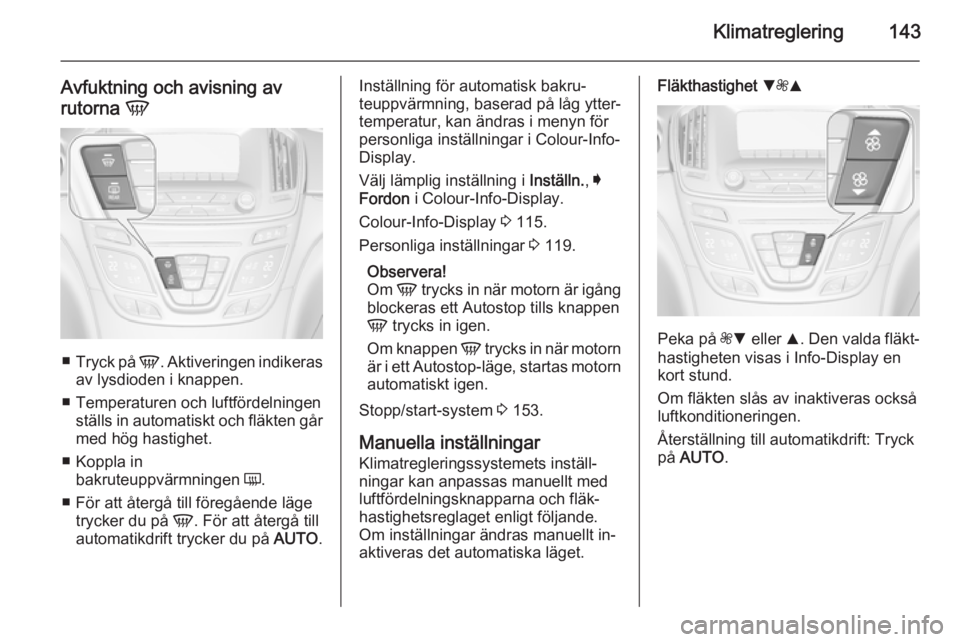OPEL INSIGNIA 2015.5 Instruktionsbok Klimatreglering143
Avfuktning och avisning av
rutorna V
■
Tryck på V. Aktiveringen indikeras
av lysdioden i knappen.
■ Temperaturen och luftfördelningen ställs in automatiskt och fläkten gå OPEL INSIGNIA 2015.5 Instruktionsbok Klimatreglering143
Avfuktning och avisning av
rutorna V
■
Tryck på V. Aktiveringen indikeras
av lysdioden i knappen.
■ Temperaturen och luftfördelningen ställs in automatiskt och fläkten gå