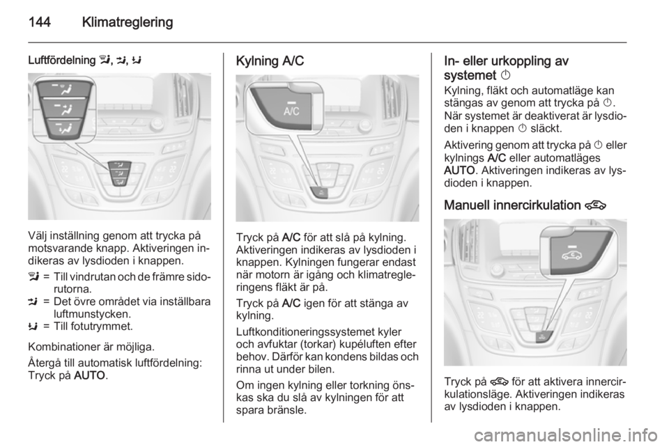 OPEL INSIGNIA 2015.5 Instruktionsbok 144Klimatreglering
Luftfördelning l, M , K
Välj inställning genom att trycka på
motsvarande knapp. Aktiveringen in‐ dikeras av lysdioden i knappen.
l=Till vindrutan och de främre sido‐
rutorn OPEL INSIGNIA 2015.5 Instruktionsbok 144Klimatreglering
Luftfördelning l, M , K
Välj inställning genom att trycka på
motsvarande knapp. Aktiveringen in‐ dikeras av lysdioden i knappen.
l=Till vindrutan och de främre sido‐
rutorn