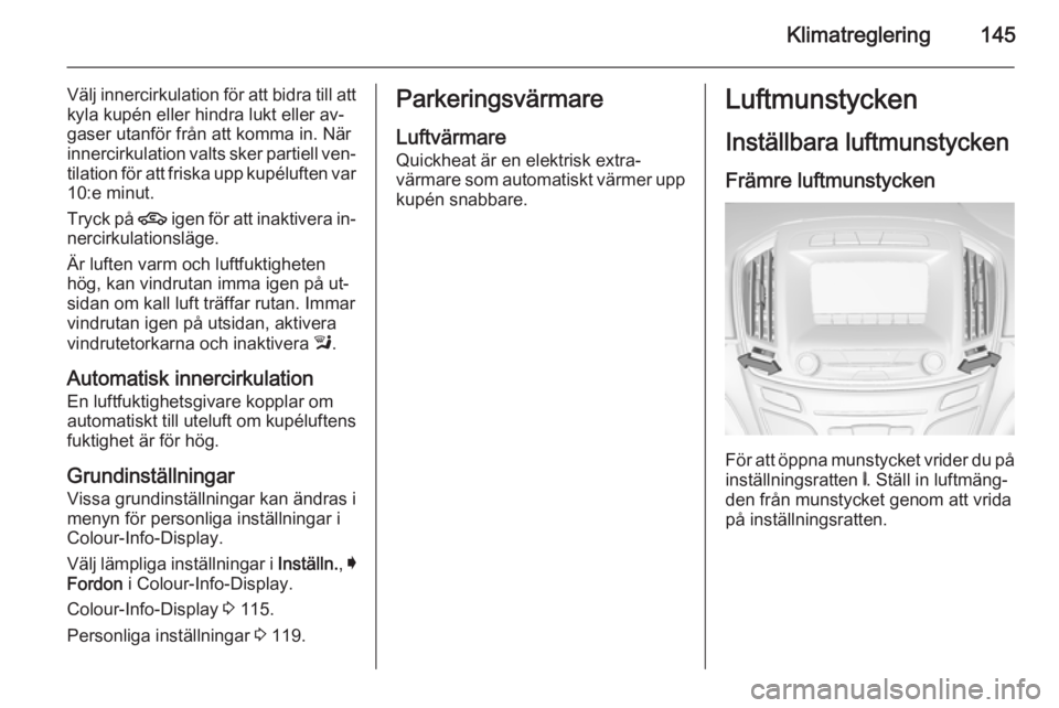 OPEL INSIGNIA 2015.5 Instruktionsbok Klimatreglering145
Välj innercirkulation för att bidra till attkyla kupén eller hindra lukt eller av‐
gaser utanför från att komma in. När
innercirkulation valts sker partiell ven‐
tilation OPEL INSIGNIA 2015.5 Instruktionsbok Klimatreglering145
Välj innercirkulation för att bidra till attkyla kupén eller hindra lukt eller av‐
gaser utanför från att komma in. När
innercirkulation valts sker partiell ven‐
tilation