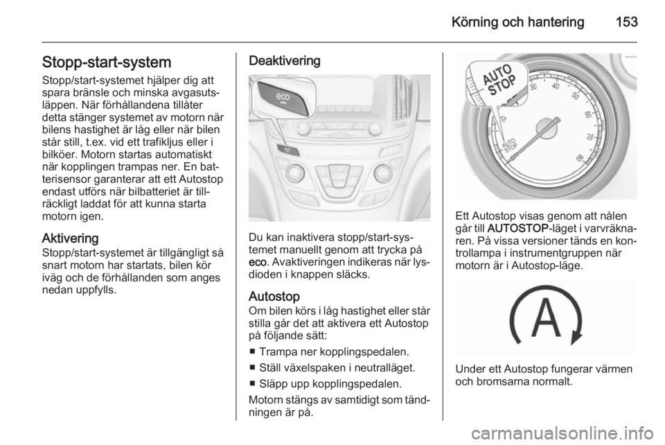 OPEL INSIGNIA 2015.5 Instruktionsbok Körning och hantering153Stopp-start-systemStopp/start-systemet hjälper dig att
spara bränsle och minska avgasuts‐
läppen. När förhållandena tillåter
detta stänger systemet av motorn när
bi OPEL INSIGNIA 2015.5 Instruktionsbok Körning och hantering153Stopp-start-systemStopp/start-systemet hjälper dig att
spara bränsle och minska avgasuts‐
läppen. När förhållandena tillåter
detta stänger systemet av motorn när
bi