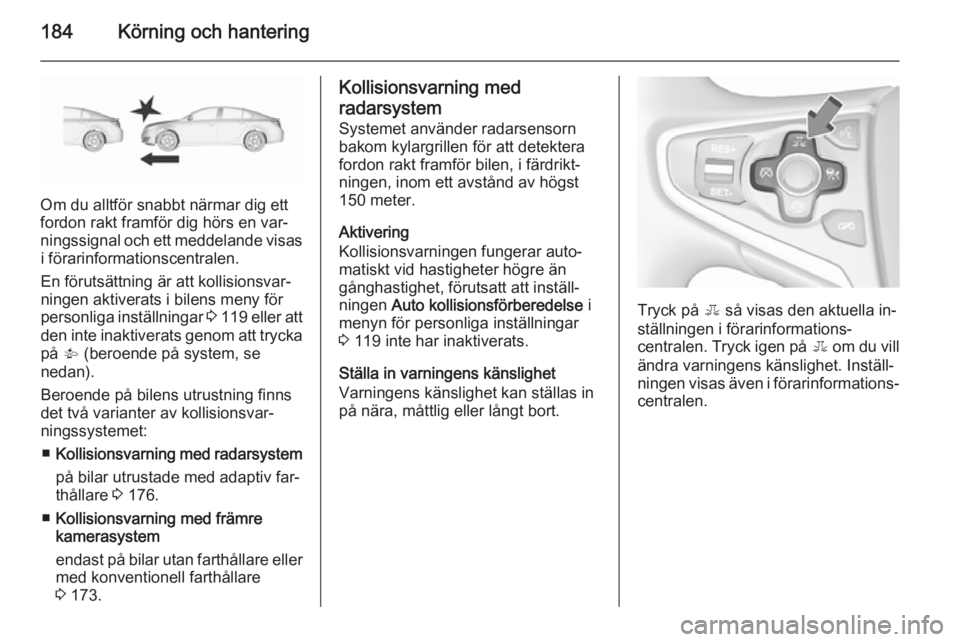 OPEL INSIGNIA 2015.5 Instruktionsbok 184Körning och hantering
Om du alltför snabbt närmar dig ett
fordon rakt framför dig hörs en var‐ ningssignal och ett meddelande visas i förarinformationscentralen.
En förutsättning är att OPEL INSIGNIA 2015.5 Instruktionsbok 184Körning och hantering
Om du alltför snabbt närmar dig ett
fordon rakt framför dig hörs en var‐ ningssignal och ett meddelande visas i förarinformationscentralen.
En förutsättning är att
