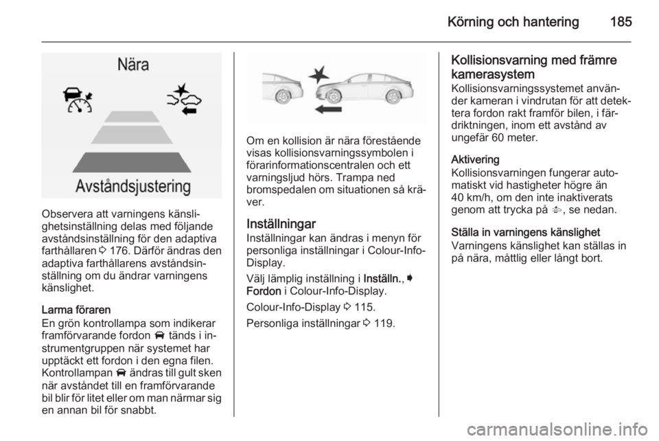 OPEL INSIGNIA 2015.5 Instruktionsbok Körning och hantering185
Observera att varningens känsli‐
ghetsinställning delas med följande
avståndsinställning för den adaptiva
farthållaren 3 176 . Därför ändras den
adaptiva farthå OPEL INSIGNIA 2015.5 Instruktionsbok Körning och hantering185
Observera att varningens känsli‐
ghetsinställning delas med följande
avståndsinställning för den adaptiva
farthållaren 3 176 . Därför ändras den
adaptiva farthå