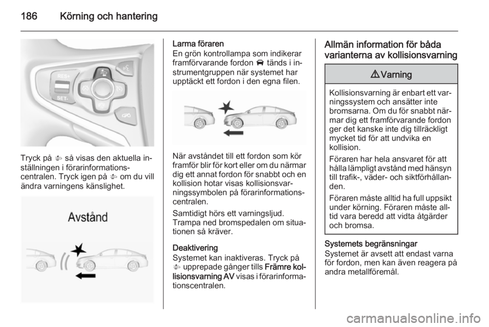 OPEL INSIGNIA 2015.5 Instruktionsbok 186Körning och hantering
Tryck på V så visas den aktuella in‐
ställningen i förarinformations‐
centralen. Tryck igen på V om du vill
ändra varningens känslighet.
Larma föraren
En grön k OPEL INSIGNIA 2015.5 Instruktionsbok 186Körning och hantering
Tryck på V så visas den aktuella in‐
ställningen i förarinformations‐
centralen. Tryck igen på V om du vill
ändra varningens känslighet.
Larma föraren
En grön k