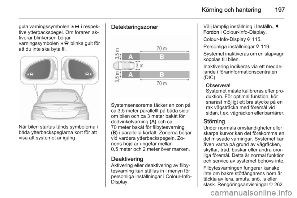 OPEL INSIGNIA 2015.5 Instruktionsbok Körning och hantering197
gula varningssymbolen F i respek‐
tive ytterbackspegel. Om föraren ak‐
tiverar blinkersen börjar
varningssymbolen F blinka gult för
att du inte ska byta fil.
När bil OPEL INSIGNIA 2015.5 Instruktionsbok Körning och hantering197
gula varningssymbolen F i respek‐
tive ytterbackspegel. Om föraren ak‐
tiverar blinkersen börjar
varningssymbolen F blinka gult för
att du inte ska byta fil.
När bil