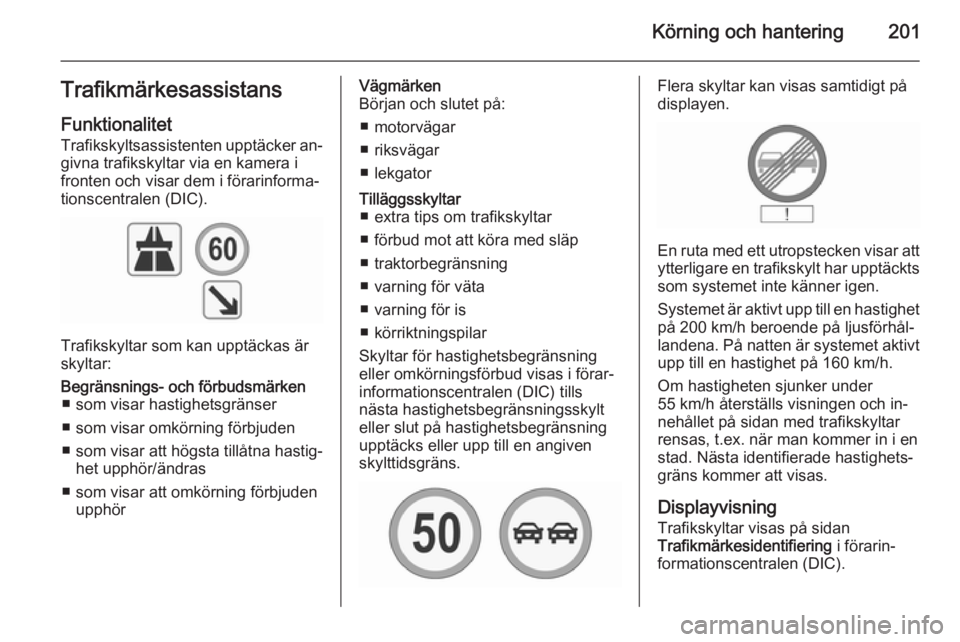 OPEL INSIGNIA 2015.5 Instruktionsbok Körning och hantering201TrafikmärkesassistansFunktionalitet
Trafikskyltsassistenten upptäcker an‐ givna trafikskyltar via en kamera i
fronten och visar dem i förarinforma‐ tionscentralen (DIC) OPEL INSIGNIA 2015.5 Instruktionsbok Körning och hantering201TrafikmärkesassistansFunktionalitet
Trafikskyltsassistenten upptäcker an‐ givna trafikskyltar via en kamera i
fronten och visar dem i förarinforma‐ tionscentralen (DIC)