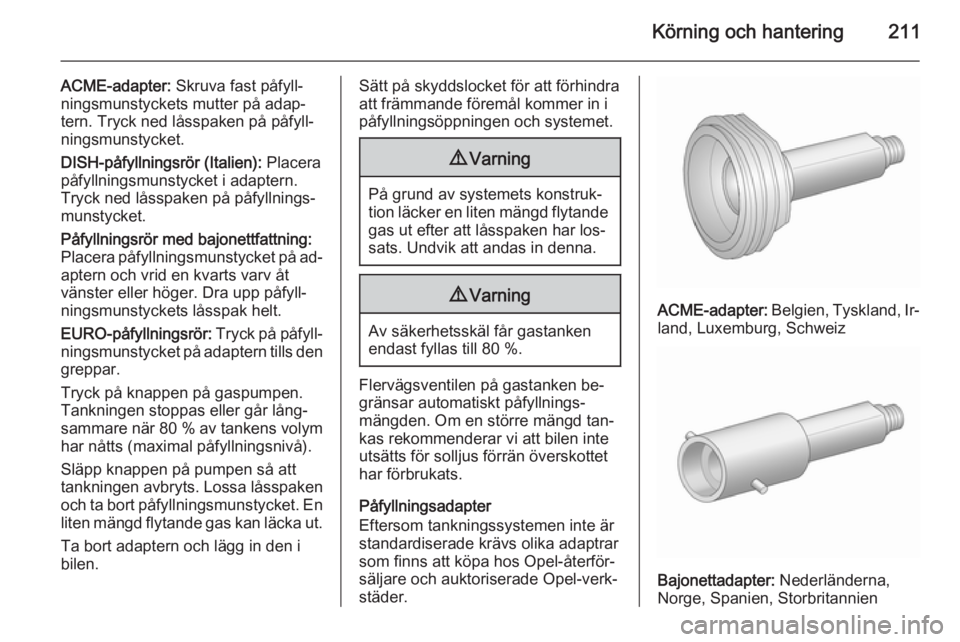 OPEL INSIGNIA 2015.5  Instruktionsbok Körning och hantering211
ACME-adapter: Skruva fast påfyll‐
ningsmunstyckets mutter på adap‐
tern. Tryck ned låsspaken på påfyll‐
ningsmunstycket.
DISH-påfyllningsrör (Italien):  Placera
