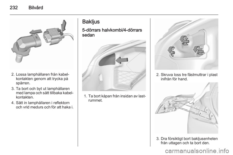 OPEL INSIGNIA 2015.5  Instruktionsbok 232Bilvård
2. Lossa lamphållaren från kabel‐kontakten genom att trycka på
spärren.
3. Ta bort och byt ut lamphållaren med lampa och sätt tillbaka kabel‐
kontakten.
4. Sätt in lamphållaren