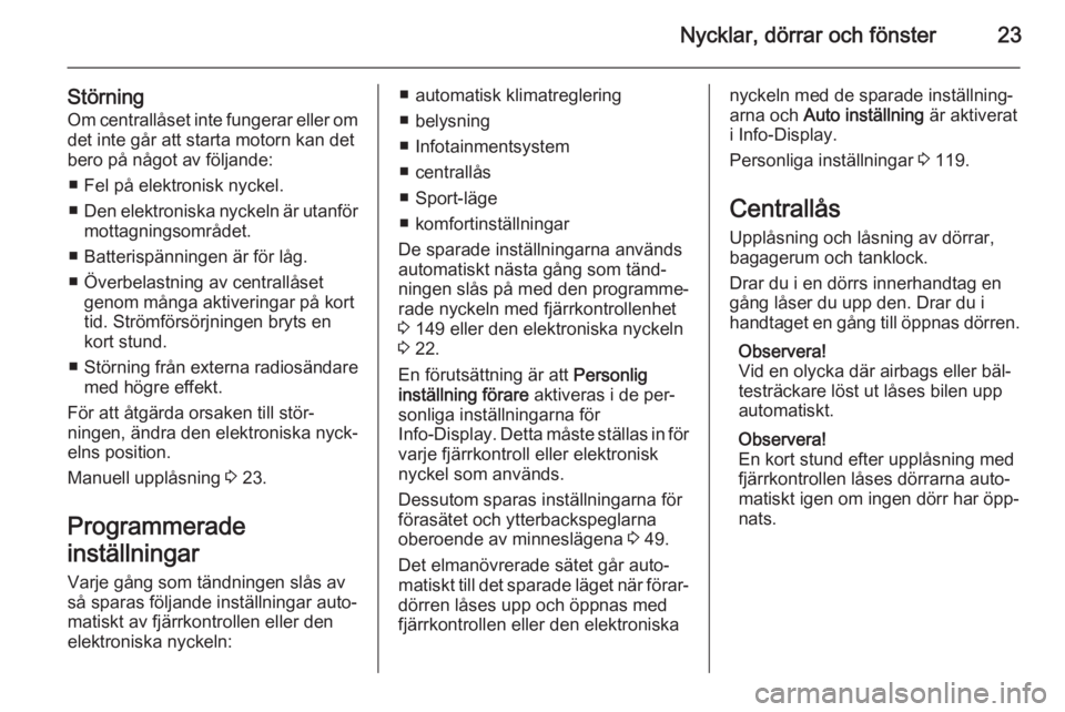 OPEL INSIGNIA 2015.5  Instruktionsbok Nycklar, dörrar och fönster23
StörningOm centrallåset inte fungerar eller om
det inte går att starta motorn kan det
bero på något av följande:
■ Fel på elektronisk nyckel.
■ Den elektroni