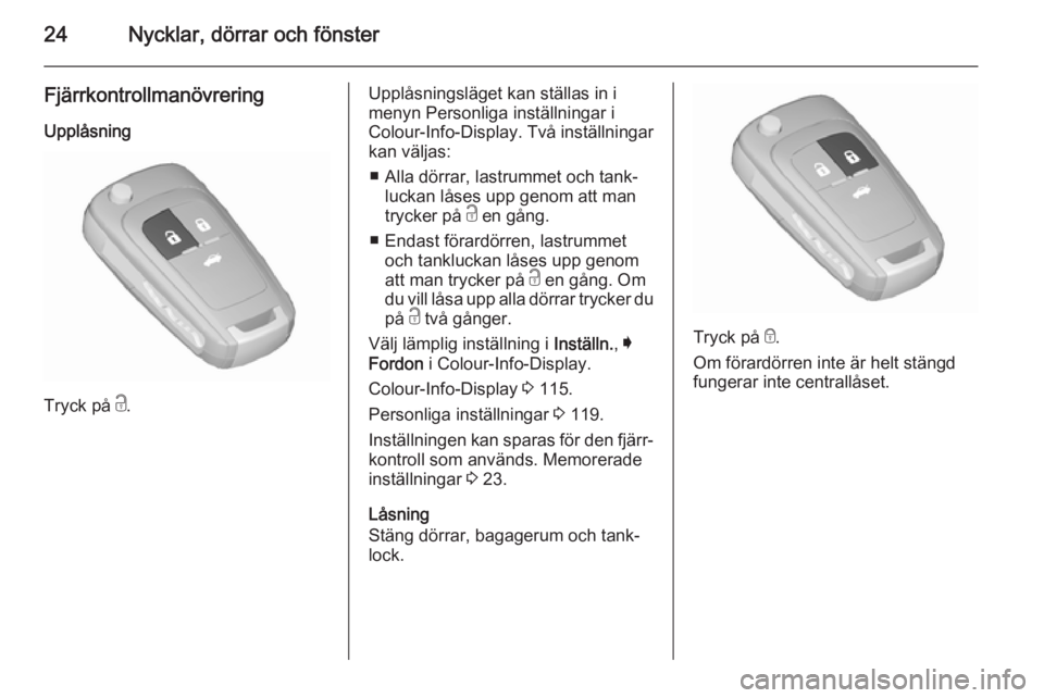 OPEL INSIGNIA 2015.5  Instruktionsbok 24Nycklar, dörrar och fönster
Fjärrkontrollmanövrering
Upplåsning
Tryck på  c.
Upplåsningsläget kan ställas in i
menyn Personliga inställningar i
Colour-Info-Display. Två inställningar kan