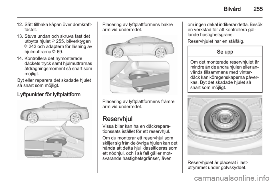 OPEL INSIGNIA 2015.5  Instruktionsbok Bilvård255
12.Sätt tillbaka kåpan över domkraft‐
fästet.
13. Stuva undan och skruva fast det utbytta hjulet  3 255, bilverktygen
3  243  och adaptern för låsning av
hjulmuttrarna  3 69.
14. K
