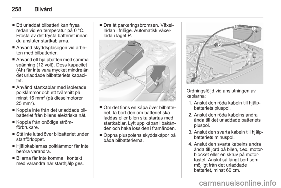 OPEL INSIGNIA 2015.5  Instruktionsbok 258Bilvård
■ Ett urladdat bilbatteri kan frysaredan vid en temperatur på 0 °C.
Frosta av det frysta batteriet innan
du ansluter startkablarna.
■ Använd skyddsglasögon vid arbe‐ ten med bilb