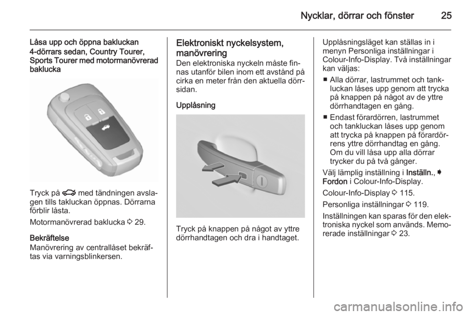 OPEL INSIGNIA 2015.5  Instruktionsbok Nycklar, dörrar och fönster25
Låsa upp och öppna bakluckan4-dörrars sedan, Country Tourer,Sports Tourer med motormanövrerad
baklucka
Tryck på  x med tändningen avsla‐
gen tills takluckan öp