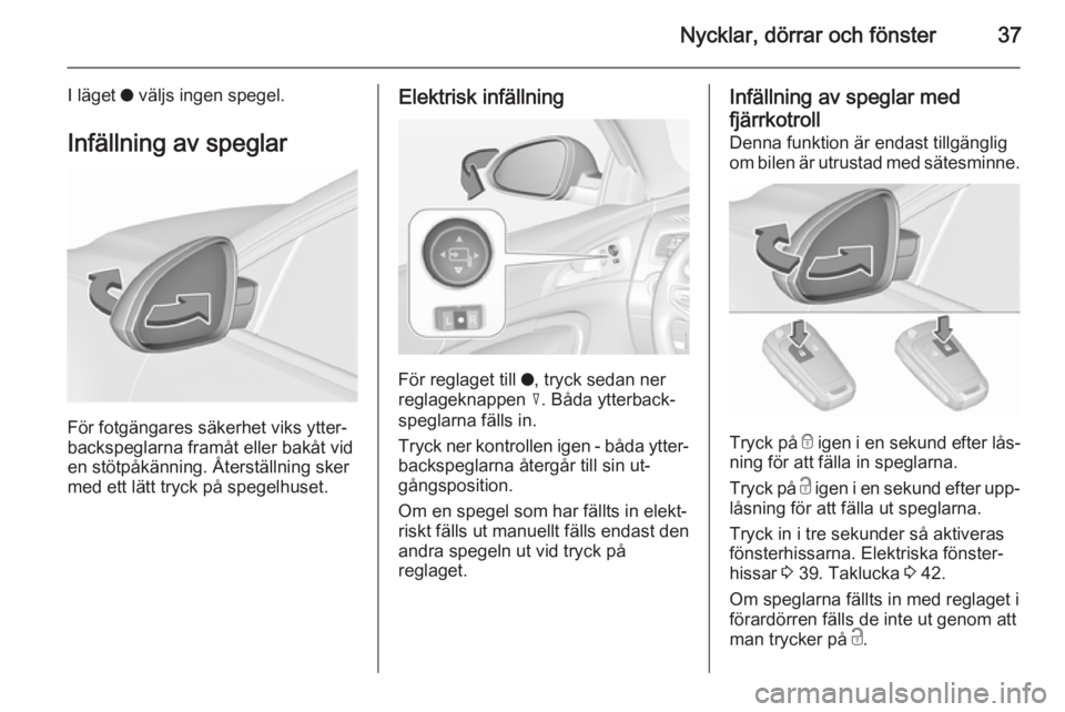 OPEL INSIGNIA 2015.5 Instruktionsbok Nycklar, dörrar och fönster37
I läget o väljs ingen spegel.
Infällning av speglar
För fotgängares säkerhet viks ytter‐
backspeglarna framåt eller bakåt vid
en stötpåkänning. Återställ OPEL INSIGNIA 2015.5 Instruktionsbok Nycklar, dörrar och fönster37
I läget o väljs ingen spegel.
Infällning av speglar
För fotgängares säkerhet viks ytter‐
backspeglarna framåt eller bakåt vid
en stötpåkänning. Återställ
