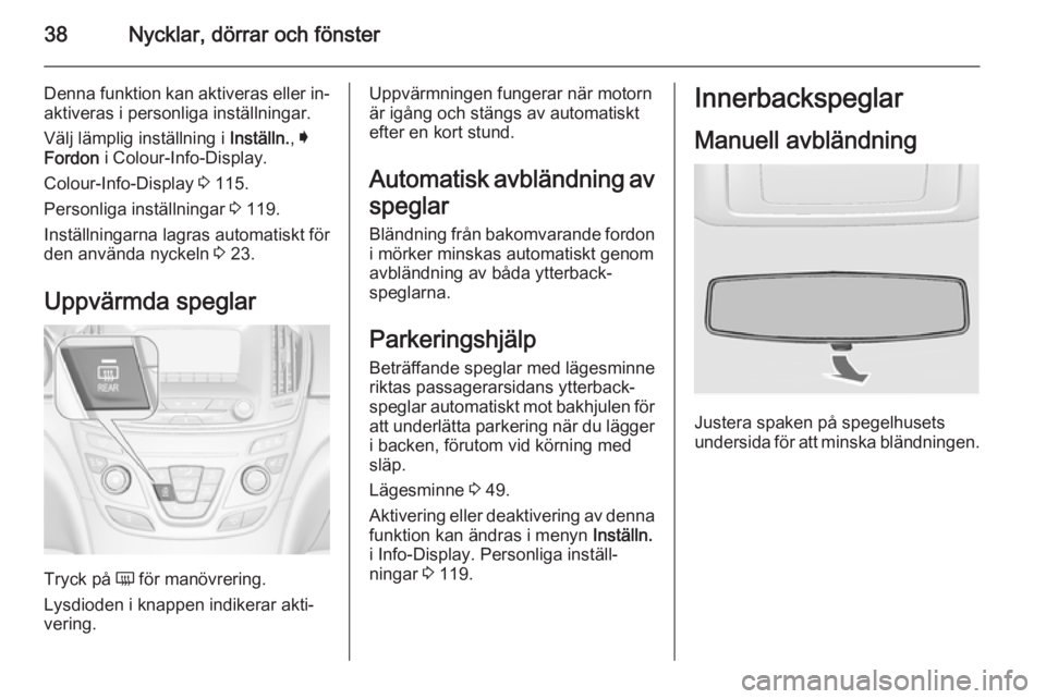 OPEL INSIGNIA 2015.5  Instruktionsbok 38Nycklar, dörrar och fönster
Denna funktion kan aktiveras eller in‐
aktiveras i personliga inställningar.
Välj lämplig inställning i  Inställn., I
Fordon  i Colour-Info-Display.
Colour-Info-