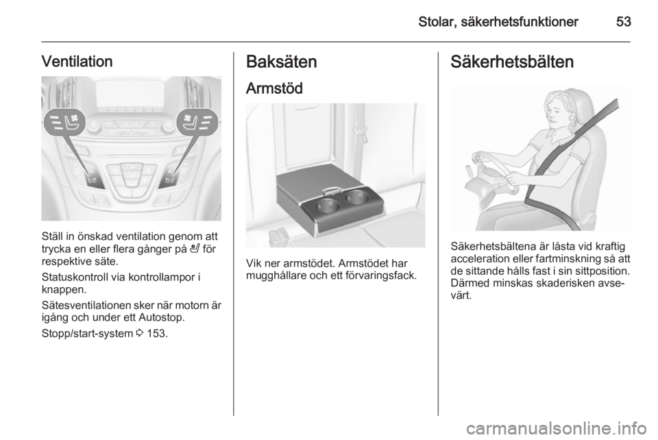 OPEL INSIGNIA 2015.5 Instruktionsbok Stolar, säkerhetsfunktioner53Ventilation
Ställ in önskad ventilation genom att
trycka en eller flera gånger på A för
respektive säte.
Statuskontroll via kontrollampor i
knappen.
Sätesventilat OPEL INSIGNIA 2015.5 Instruktionsbok Stolar, säkerhetsfunktioner53Ventilation
Ställ in önskad ventilation genom att
trycka en eller flera gånger på A för
respektive säte.
Statuskontroll via kontrollampor i
knappen.
Sätesventilat