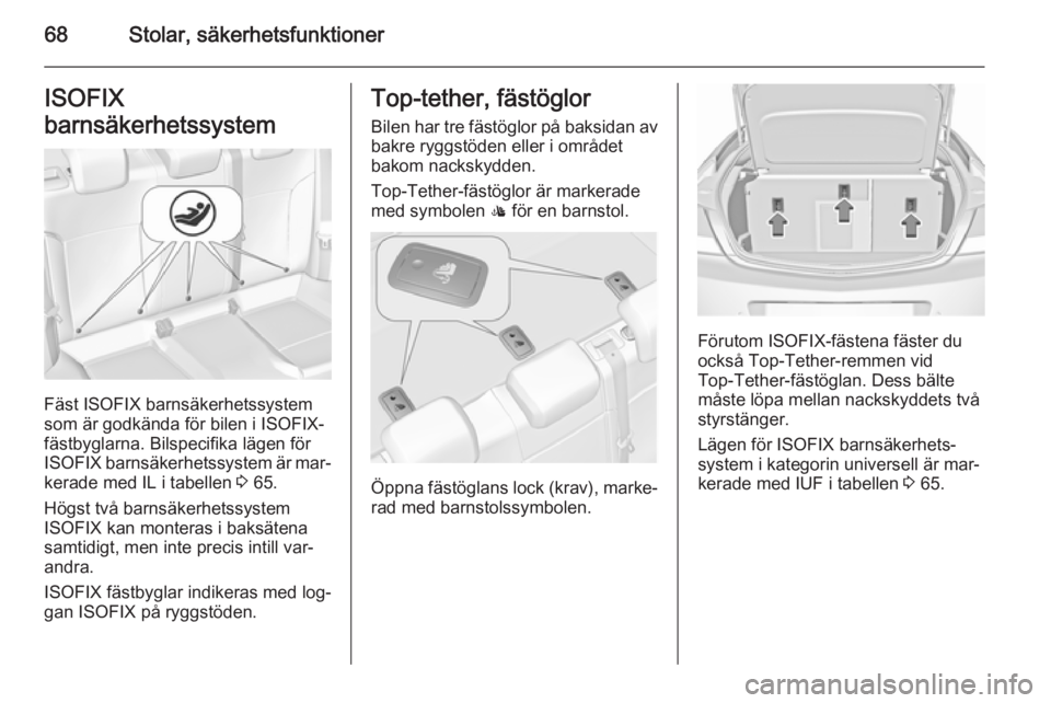 OPEL INSIGNIA 2015.5 Instruktionsbok 68Stolar, säkerhetsfunktionerISOFIX
barnsäkerhetssystem
Fäst ISOFIX barnsäkerhetssystem
som är godkända för bilen i ISOFIX-
fästbyglarna. Bilspecifika lägen för
ISOFIX barnsäkerhetssystem OPEL INSIGNIA 2015.5 Instruktionsbok 68Stolar, säkerhetsfunktionerISOFIX
barnsäkerhetssystem
Fäst ISOFIX barnsäkerhetssystem
som är godkända för bilen i ISOFIX-
fästbyglarna. Bilspecifika lägen för
ISOFIX barnsäkerhetssystem