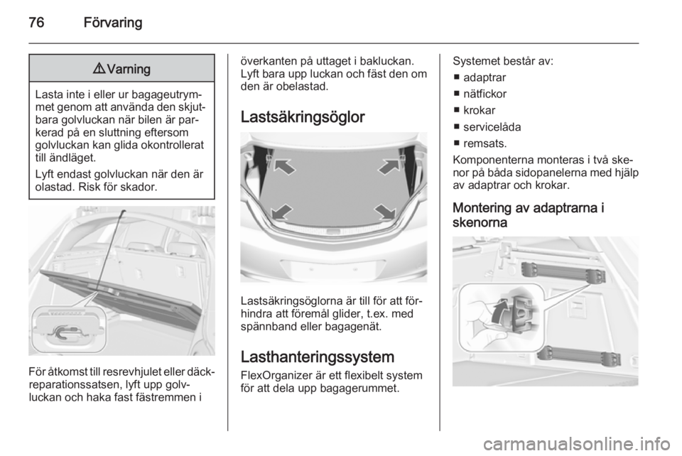 OPEL INSIGNIA 2015.5  Instruktionsbok 76Förvaring9Varning
Lasta inte i eller ur bagageutrym‐
met genom att använda den skjut‐
bara golvluckan när bilen är par‐
kerad på en sluttning eftersom
golvluckan kan glida okontrollerat
t
