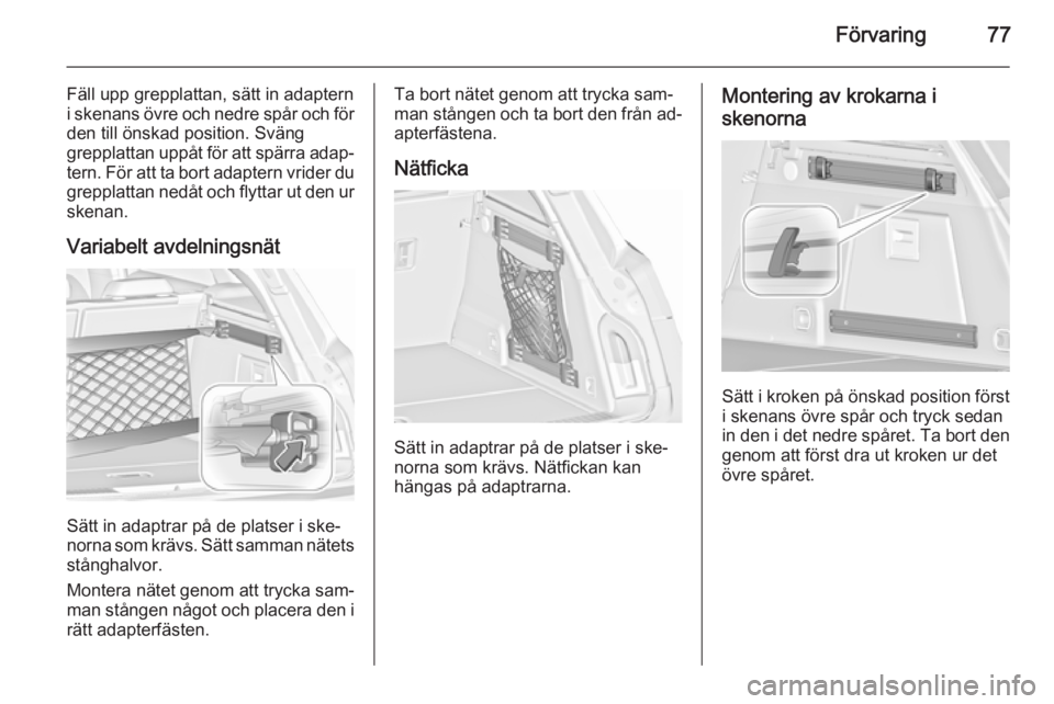 OPEL INSIGNIA 2015.5  Instruktionsbok Förvaring77
Fäll upp grepplattan, sätt in adaptern
i skenans övre och nedre spår och för den till önskad position. Sväng
grepplattan uppåt för att spärra adap‐
tern. För att ta bort adap