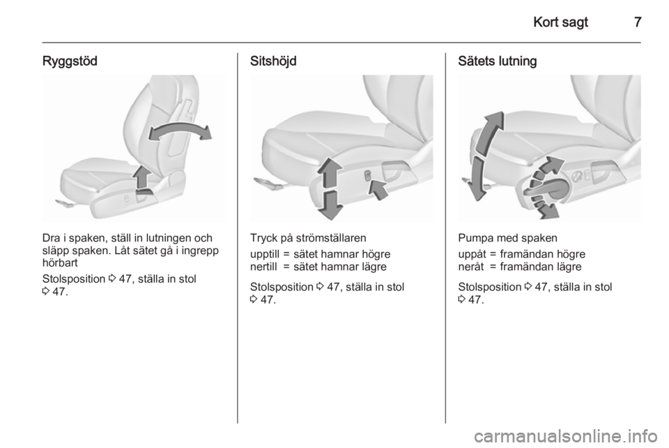 OPEL INSIGNIA 2015.5  Instruktionsbok Kort sagt7
Ryggstöd
Dra i spaken, ställ in lutningen och
släpp spaken. Låt sätet gå i ingrepp
hörbart
Stolsposition  3 47, ställa in stol
3  47.
Sitshöjd
Tryck på strömställaren
upptill=s�