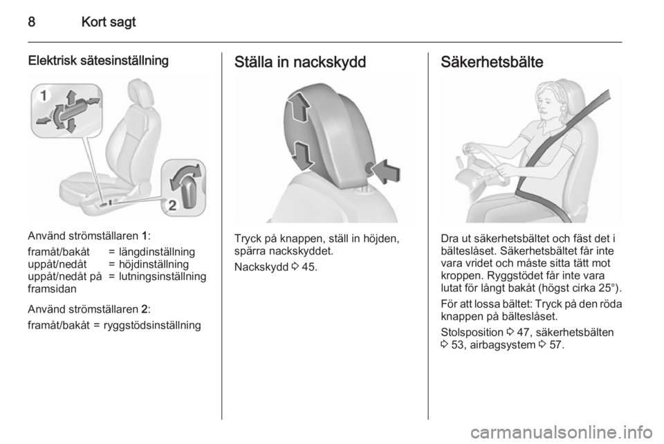 OPEL INSIGNIA 2015.5  Instruktionsbok 8Kort sagt
Elektrisk sätesinställning
Använd strömställaren 1:
framåt/bakåt=längdinställninguppåt/nedåt=höjdinställninguppåt/nedåt på
framsidan=lutningsinställning
Använd strömstäl