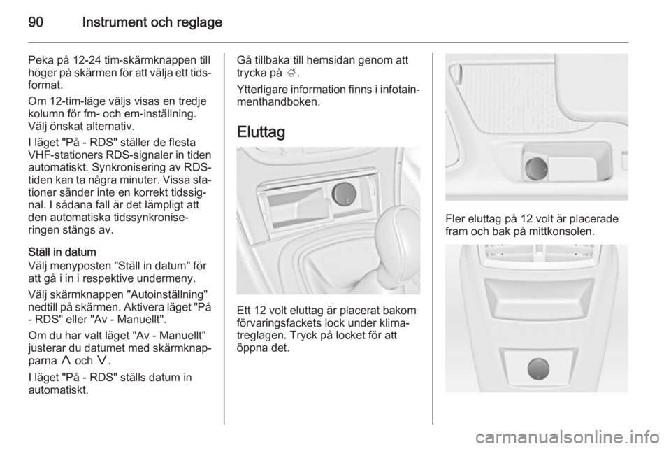 OPEL INSIGNIA 2015.5 Instruktionsbok 90Instrument och reglage
Peka på 12-24 tim-skärmknappen till
höger på skärmen för att välja ett tids‐ format.
Om 12-tim-läge väljs visas en tredje
kolumn för fm- och em-inställning.
Välj OPEL INSIGNIA 2015.5 Instruktionsbok 90Instrument och reglage
Peka på 12-24 tim-skärmknappen till
höger på skärmen för att välja ett tids‐ format.
Om 12-tim-läge väljs visas en tredje
kolumn för fm- och em-inställning.
Välj