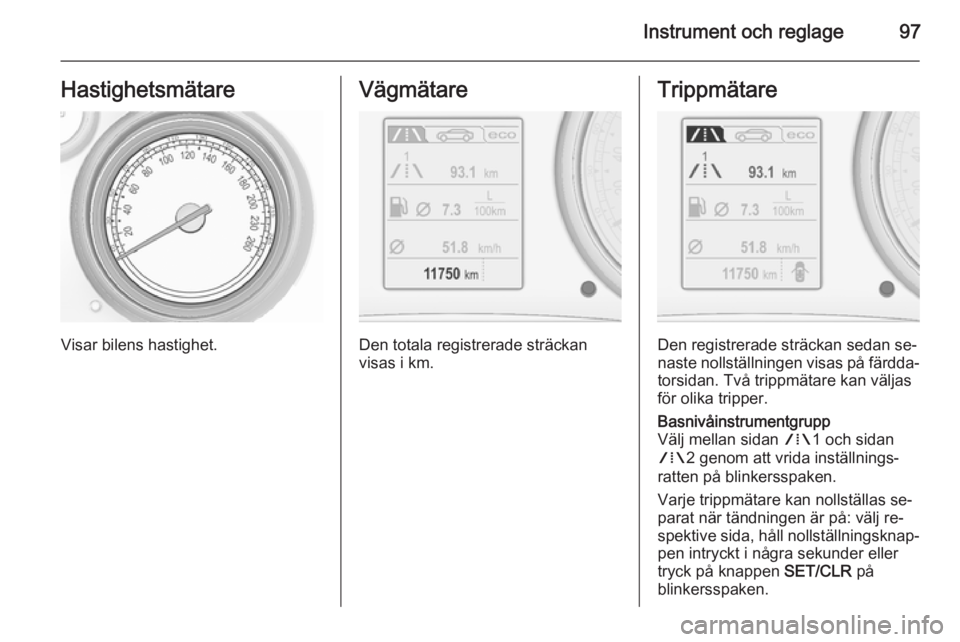 OPEL INSIGNIA 2015.5  Instruktionsbok Instrument och reglage97Hastighetsmätare
Visar bilens hastighet.
Vägmätare
Den totala registrerade sträckan
visas i km.
Trippmätare
Den registrerade sträckan sedan se‐
naste nollställningen v