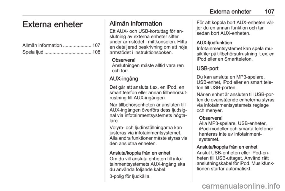 OPEL INSIGNIA 2016  Handbok för infotainmentsystem Externa enheter107Externa enheterAllmän information.....................107
Spela ljud ................................... 108Allmän information
Ett AUX- och USB-kortuttag för an‐
slutning av ext