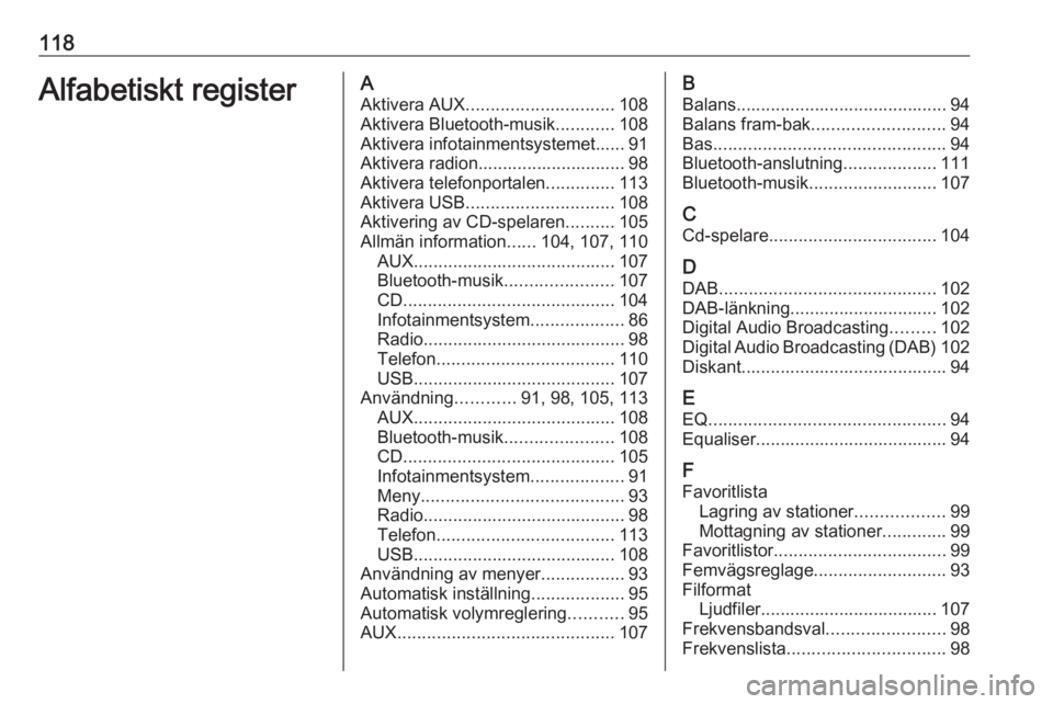 OPEL INSIGNIA 2016 Handbok för infotainmentsystem 118Alfabetiskt registerAAktivera AUX .............................. 108
Aktivera Bluetooth-musik ............108
Aktivera infotainmentsystemet...... 91
Aktivera radion.............................. 98 OPEL INSIGNIA 2016 Handbok för infotainmentsystem 118Alfabetiskt registerAAktivera AUX .............................. 108
Aktivera Bluetooth-musik ............108
Aktivera infotainmentsystemet...... 91
Aktivera radion.............................. 98