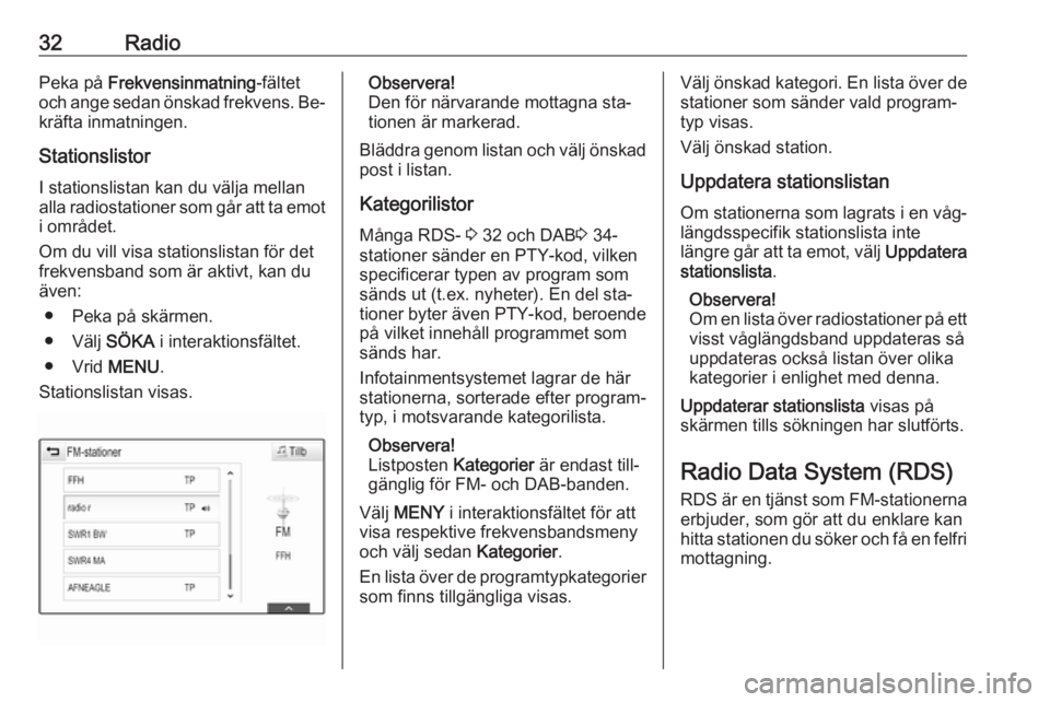 OPEL INSIGNIA 2016  Handbok för infotainmentsystem 32RadioPeka på Frekvensinmatning -fältet
och ange sedan önskad frekvens. Be‐
kräfta inmatningen.
Stationslistor
I stationslistan kan du välja mellan alla radiostationer som går att ta emot
i o