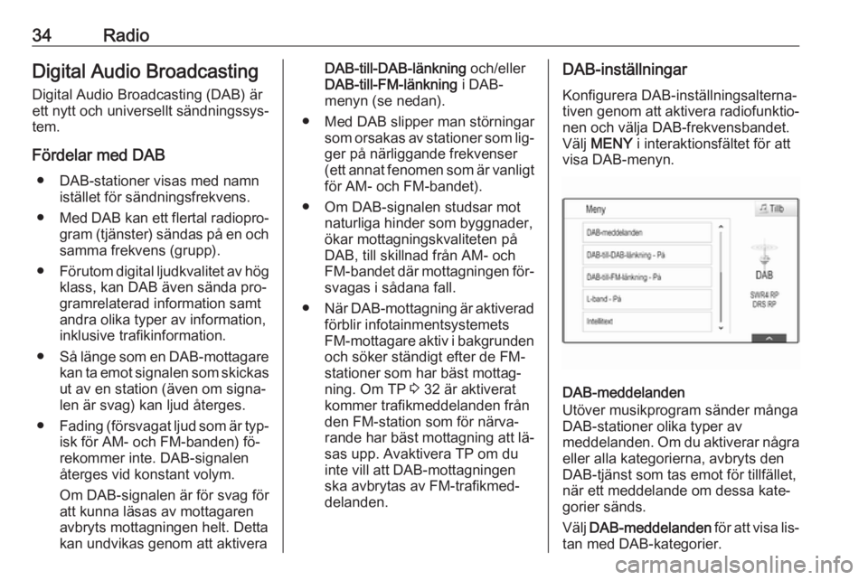 OPEL INSIGNIA 2016  Handbok för infotainmentsystem 34RadioDigital Audio Broadcasting
Digital Audio Broadcasting (DAB) är
ett nytt och universellt sändningssys‐
tem.
Fördelar med DAB ● DAB-stationer visas med namn istället för sändningsfrekve