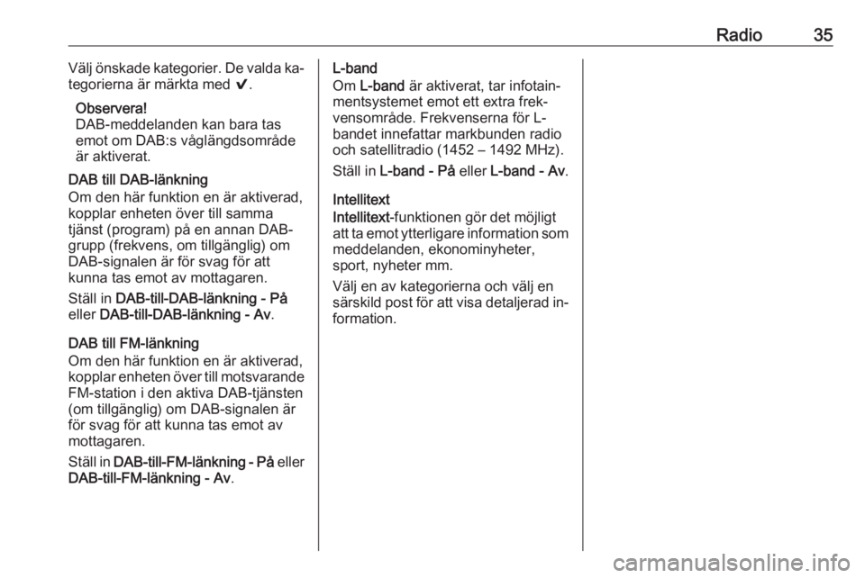 OPEL INSIGNIA 2016  Handbok för infotainmentsystem Radio35Välj önskade kategorier. De valda ka‐
tegorierna är märkta med  9.
Observera!
DAB-meddelanden kan bara tas emot om DAB:s våglängdsområde
är aktiverat.
DAB till DAB-länkning
Om den h�