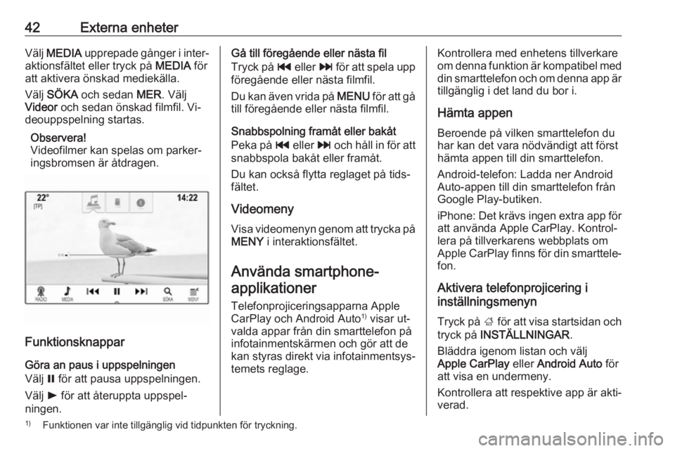 OPEL INSIGNIA 2016  Handbok för infotainmentsystem 42Externa enheterVälj MEDIA  upprepade gånger i inter‐
aktionsfältet eller tryck på  MEDIA för
att aktivera önskad mediekälla.
Välj  SÖKA  och sedan  MER. Välj
Videor  och sedan önskad fi