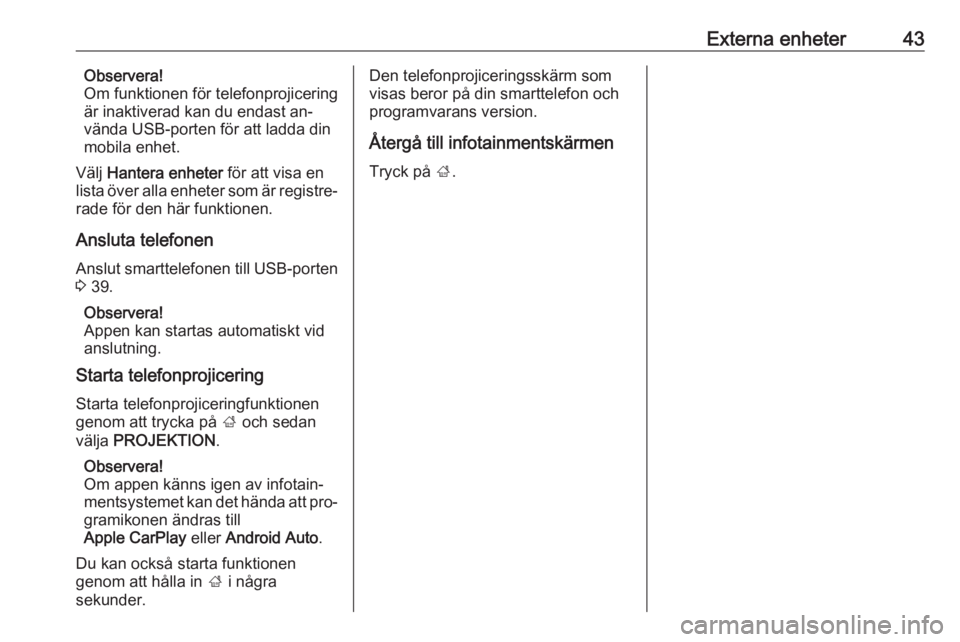 OPEL INSIGNIA 2016  Handbok för infotainmentsystem Externa enheter43Observera!
Om funktionen för telefonprojicering
är inaktiverad kan du endast an‐
vända USB-porten för att ladda din
mobila enhet.
Välj  Hantera enheter  för att visa en
lista 