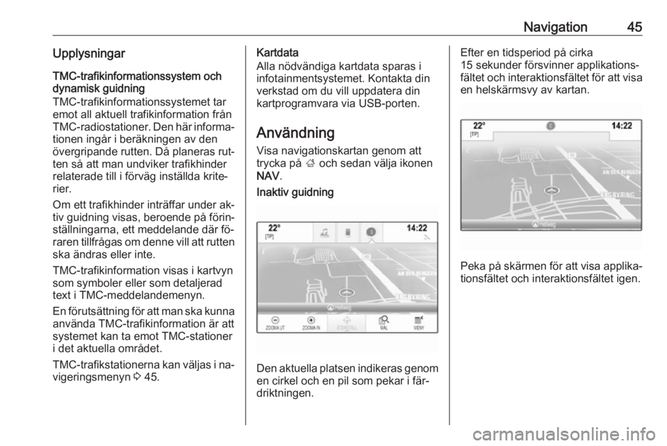 OPEL INSIGNIA 2016  Handbok för infotainmentsystem Navigation45UpplysningarTMC-trafikinformationssystem och
dynamisk guidning
TMC-trafikinformationssystemet tar
emot all aktuell trafikinformation från
TMC-radiostationer. Den här informa‐ tionen in