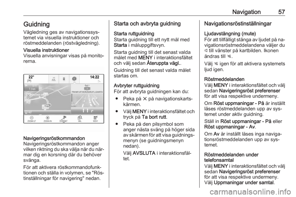 OPEL INSIGNIA 2016 Handbok för infotainmentsystem Navigation57Guidning
Vägledning ges av navigationssys‐
temet via visuella instruktioner och
röstmeddelanden (röstvägledning).Visuella instruktioner
Visuella anvisningar visas på monito‐ rerna OPEL INSIGNIA 2016 Handbok för infotainmentsystem Navigation57Guidning
Vägledning ges av navigationssys‐
temet via visuella instruktioner och
röstmeddelanden (röstvägledning).Visuella instruktioner
Visuella anvisningar visas på monito‐ rerna