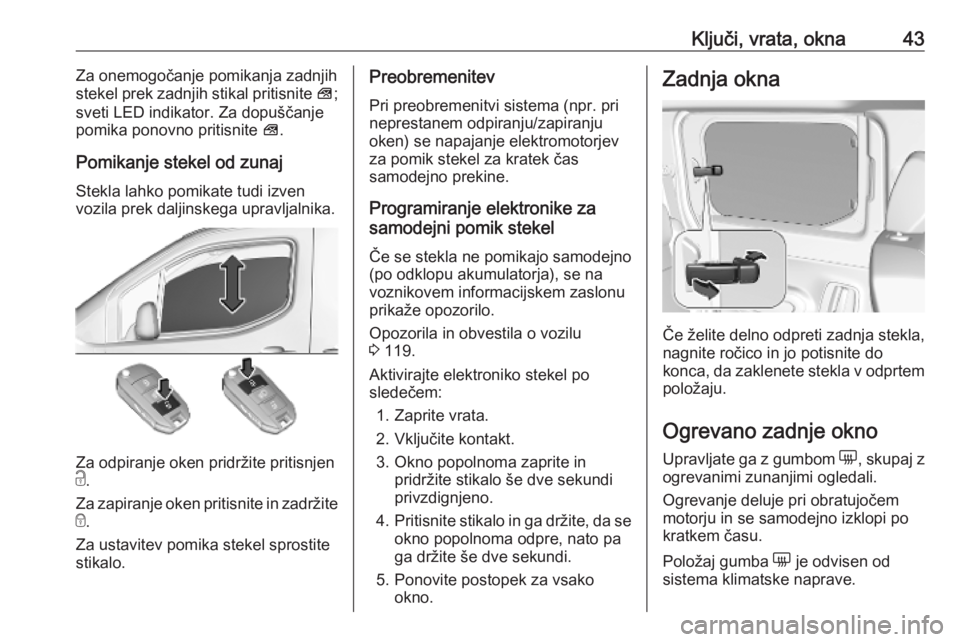 OPEL COMBO E 2019.1  Uporabniški priročnik Ključi, vrata, okna43Za onemogočanje pomikanja zadnjih
stekel prek zadnjih stikal pritisnite  V;
sveti LED indikator. Za dopuščanje
pomika ponovno pritisnite  V.
Pomikanje stekel od zunaj Stekla l