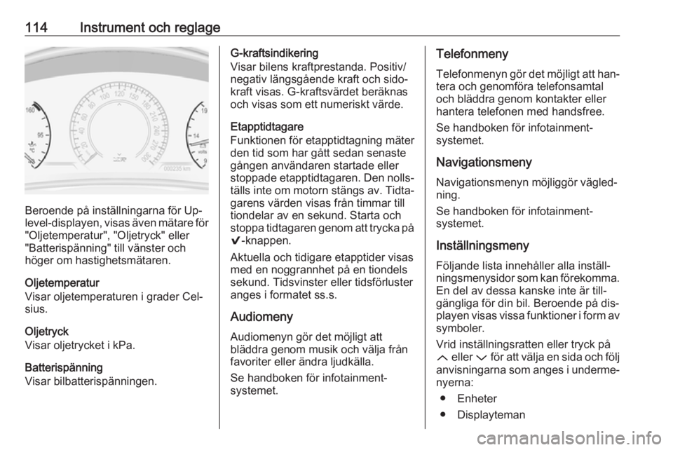 OPEL INSIGNIA 2016 Instruktionsbok 114Instrument och reglage
Beroende på inställningarna för Up‐
level-displayen, visas även mätare för
"Oljetemperatur", "Oljetryck" eller
"Batterispänning" till vänste OPEL INSIGNIA 2016 Instruktionsbok 114Instrument och reglage
Beroende på inställningarna för Up‐
level-displayen, visas även mätare för
"Oljetemperatur", "Oljetryck" eller
"Batterispänning" till vänste