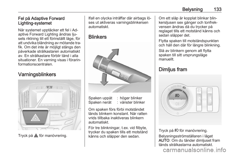 OPEL INSIGNIA 2016 Instruktionsbok Belysning133Fel på Adaptive Forward
Lighting-systemet
När systemet upptäcker ett fel i Ad‐
aptive Forward Lighting ändras lju‐
sets riktning till ett förinställt läge, för
att undvika blä OPEL INSIGNIA 2016 Instruktionsbok Belysning133Fel på Adaptive Forward
Lighting-systemet
När systemet upptäcker ett fel i Ad‐
aptive Forward Lighting ändras lju‐
sets riktning till ett förinställt läge, för
att undvika blä