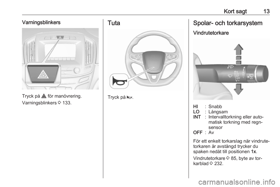 OPEL INSIGNIA 2016  Instruktionsbok Kort sagt13Varningsblinkers
Tryck på ¨ för manövrering.
Varningsblinkers  3 133.
Tuta
Tryck på  j.
Spolar- och torkarsystem
VindrutetorkareHI:SnabbLO:LångsamINT:Intervalltorkning eller auto‐
m