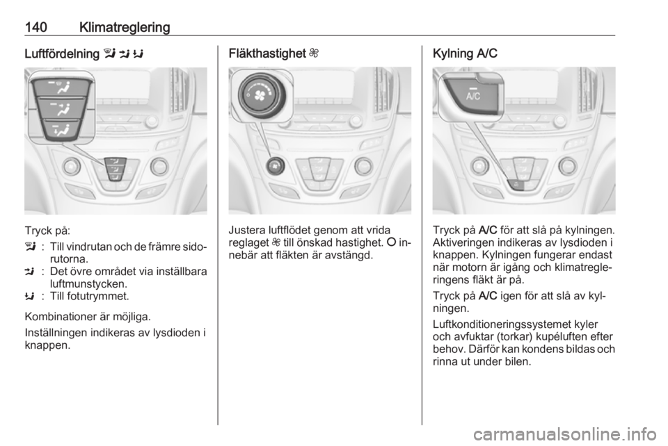 OPEL INSIGNIA 2016 Instruktionsbok 140KlimatregleringLuftfördelning l M K
Tryck på:
l:Till vindrutan och de främre sido‐
rutorna.M:Det övre området via inställbara luftmunstycken.K:Till fotutrymmet.
Kombinationer är möjliga. OPEL INSIGNIA 2016 Instruktionsbok 140KlimatregleringLuftfördelning l M K
Tryck på:
l:Till vindrutan och de främre sido‐
rutorna.M:Det övre området via inställbara luftmunstycken.K:Till fotutrymmet.
Kombinationer är möjliga.
