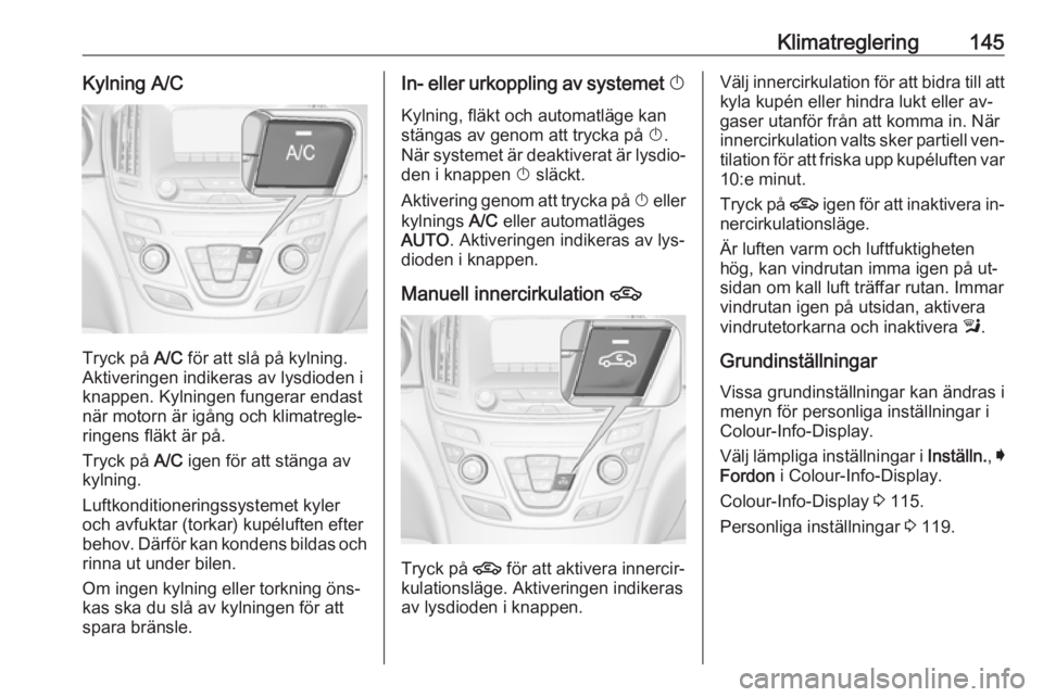 OPEL INSIGNIA 2016 Instruktionsbok Klimatreglering145Kylning A/C
Tryck på A/C för att slå på kylning.
Aktiveringen indikeras av lysdioden i
knappen. Kylningen fungerar endast
när motorn är igång och klimatregle‐
ringens fläkt OPEL INSIGNIA 2016 Instruktionsbok Klimatreglering145Kylning A/C
Tryck på A/C för att slå på kylning.
Aktiveringen indikeras av lysdioden i
knappen. Kylningen fungerar endast
när motorn är igång och klimatregle‐
ringens fläkt