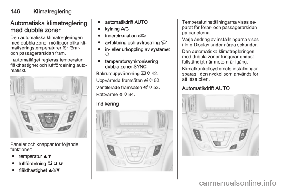 OPEL INSIGNIA 2016 Instruktionsbok 146KlimatregleringAutomatiska klimatregleringmed dubbla zoner
Den automatiska klimatregleringen
med dubbla zoner möjliggör olika kli‐
matiseringstemperaturer för förar-
och passagerarsidan fram. OPEL INSIGNIA 2016 Instruktionsbok 146KlimatregleringAutomatiska klimatregleringmed dubbla zoner
Den automatiska klimatregleringen
med dubbla zoner möjliggör olika kli‐
matiseringstemperaturer för förar-
och passagerarsidan fram.