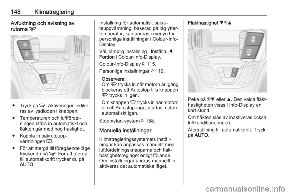 OPEL INSIGNIA 2016 Instruktionsbok 148KlimatregleringAvfuktning och avisning av
rutorna V
●
Tryck på V. Aktiveringen indike‐
ras av lysdioden i knappen.
● Temperaturen och luftfördel‐ ningen ställs in automatiskt och
fläk OPEL INSIGNIA 2016 Instruktionsbok 148KlimatregleringAvfuktning och avisning av
rutorna V
●
Tryck på V. Aktiveringen indike‐
ras av lysdioden i knappen.
● Temperaturen och luftfördel‐ ningen ställs in automatiskt och
fläk
