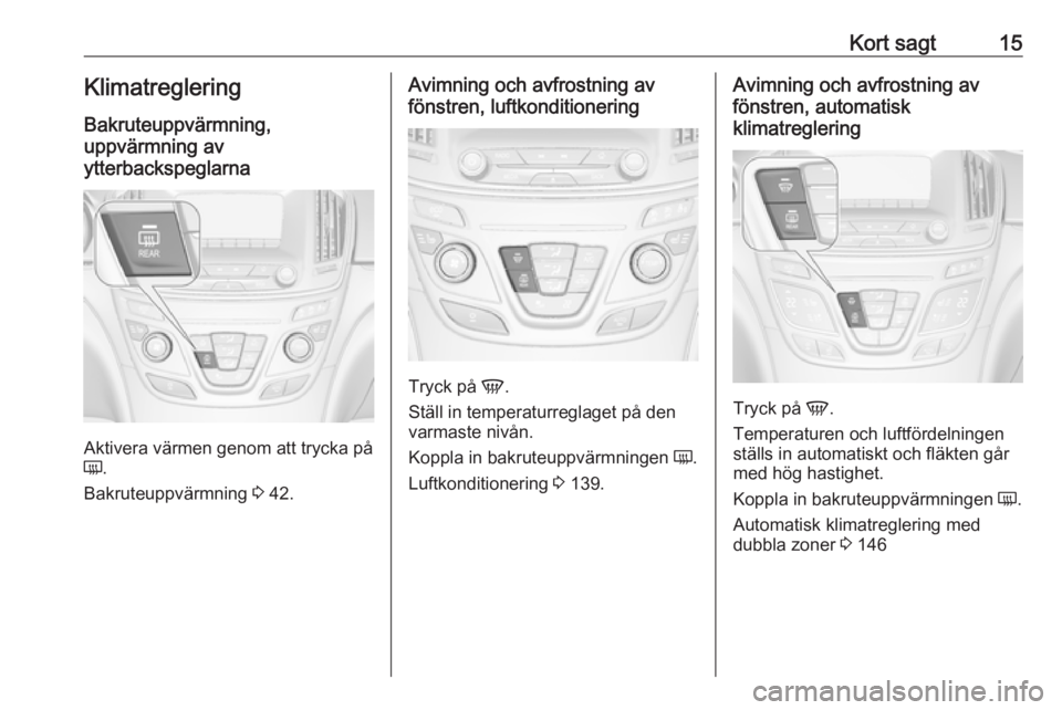 OPEL INSIGNIA 2016 Instruktionsbok Kort sagt15Klimatreglering
Bakruteuppvärmning,
uppvärmning av
ytterbackspeglarna
Aktivera värmen genom att trycka på
Ü .
Bakruteuppvärmning 3 42.
Avimning och avfrostning av
fönstren, luftkond OPEL INSIGNIA 2016 Instruktionsbok Kort sagt15Klimatreglering
Bakruteuppvärmning,
uppvärmning av
ytterbackspeglarna
Aktivera värmen genom att trycka på
Ü .
Bakruteuppvärmning 3 42.
Avimning och avfrostning av
fönstren, luftkond