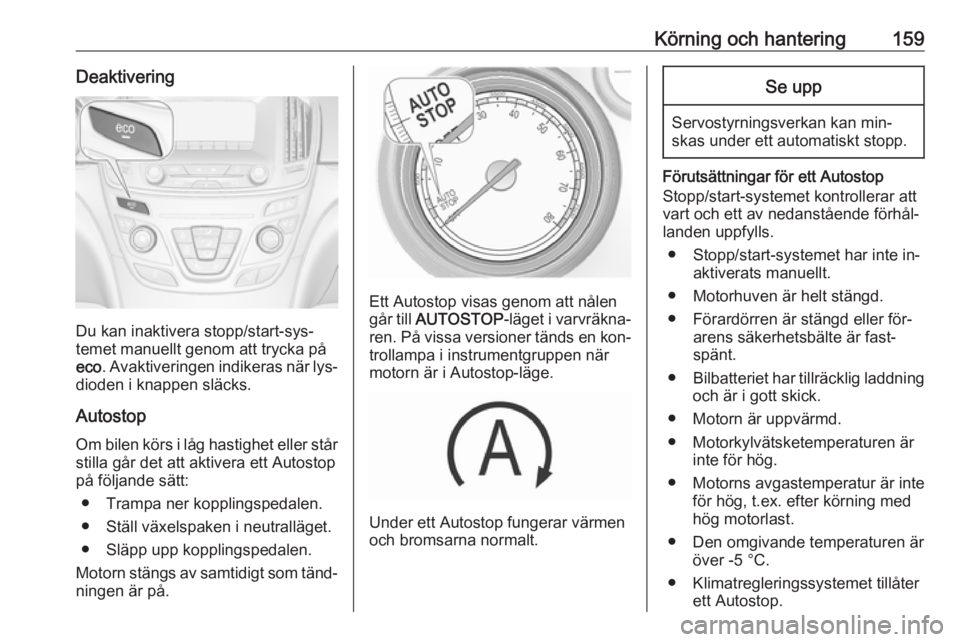 OPEL INSIGNIA 2016  Instruktionsbok Körning och hantering159Deaktivering
Du kan inaktivera stopp/start-sys‐
temet manuellt genom att trycka på
eco . Avaktiveringen indikeras när lys‐
dioden i knappen släcks.
Autostop Om bilen k
