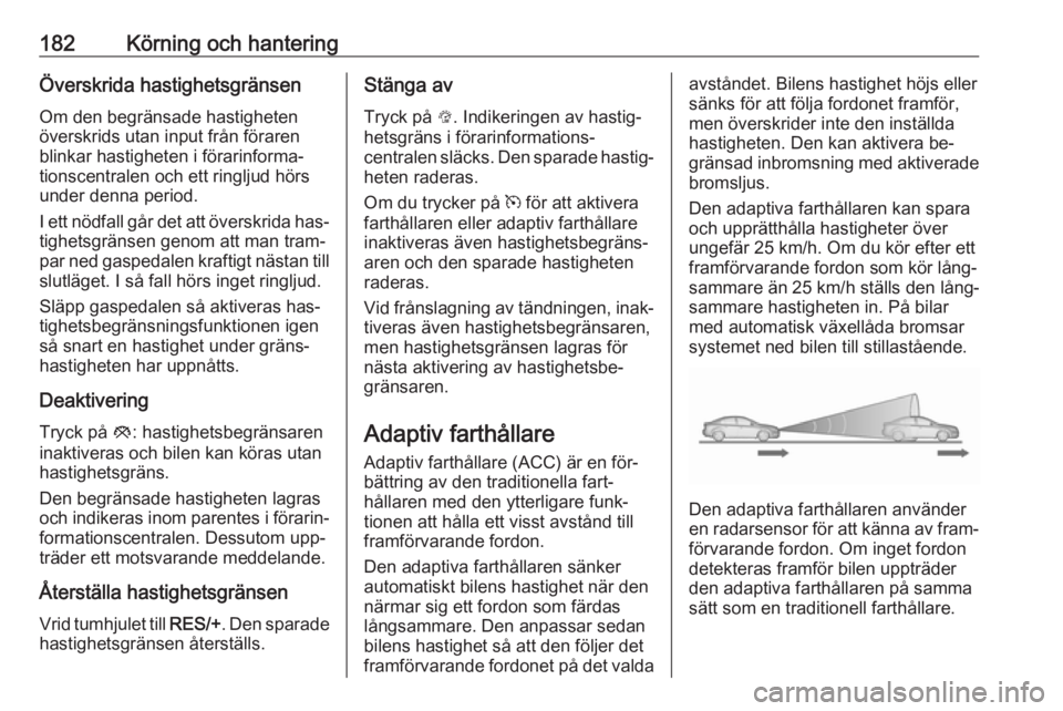 OPEL INSIGNIA 2016  Instruktionsbok 182Körning och hanteringÖverskrida hastighetsgränsen
Om den begränsade hastigheten
överskrids utan input från föraren
blinkar hastigheten i förarinforma‐
tionscentralen och ett ringljud hör