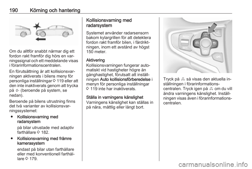 OPEL INSIGNIA 2016  Instruktionsbok 190Körning och hantering
Om du alltför snabbt närmar dig ett
fordon rakt framför dig hörs en var‐
ningssignal och ett meddelande visas i förarinformationscentralen.
En förutsättning är att 