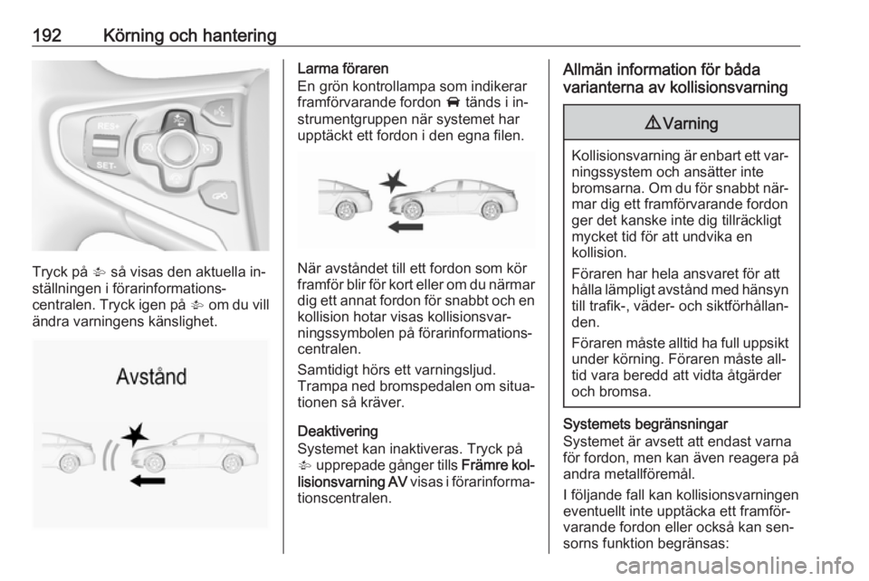 OPEL INSIGNIA 2016  Instruktionsbok 192Körning och hantering
Tryck på V så visas den aktuella in‐
ställningen i förarinformations‐
centralen. Tryck igen på  V om du vill
ändra varningens känslighet.
Larma föraren
En grön k